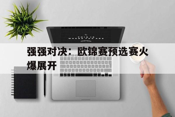 强强对决:欧锦赛预选赛火爆展开的简单介绍