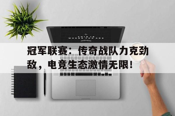 冠军联赛：传奇战队力克劲敌，电竞生态激情无限！