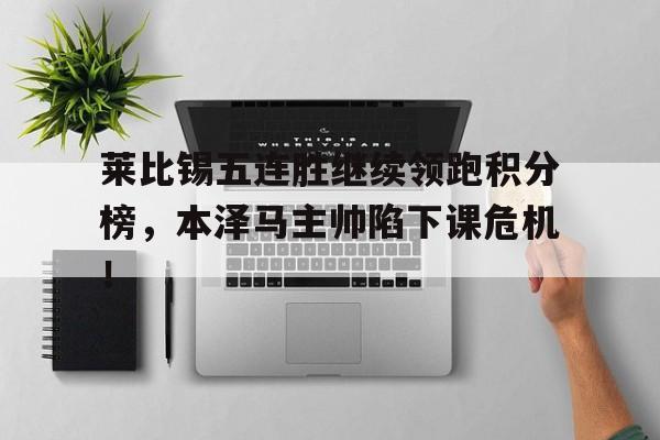 莱比锡五连胜继续领跑积分榜，本泽马主帅陷下课危机！