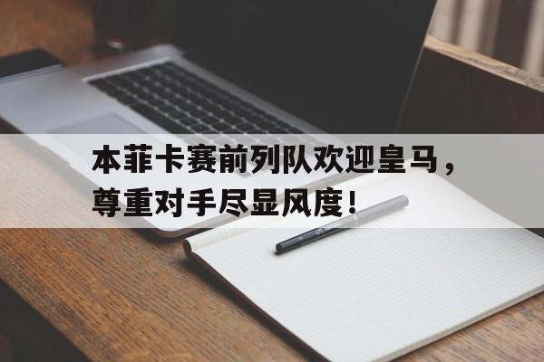 本菲卡赛前列队欢迎皇马,尊重对手尽显风度!